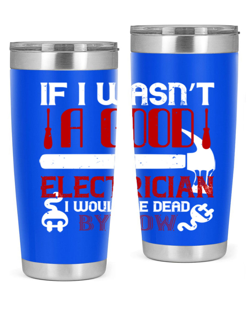 If i wasnt a good electrician i would be dead by now Style 32#- electrician- tumbler