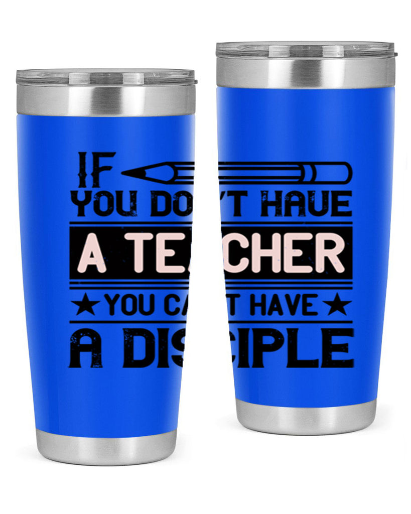 If you don’t have a teacher you can’t have a disciple Style 99#- teacher- tumbler