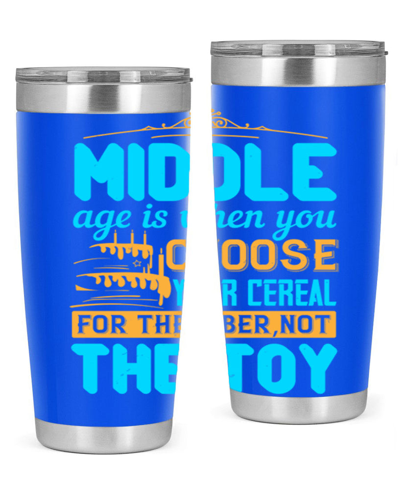 Middle age is when you choose your cereal for the fiber not the toy Style 59#- birthday- tumbler