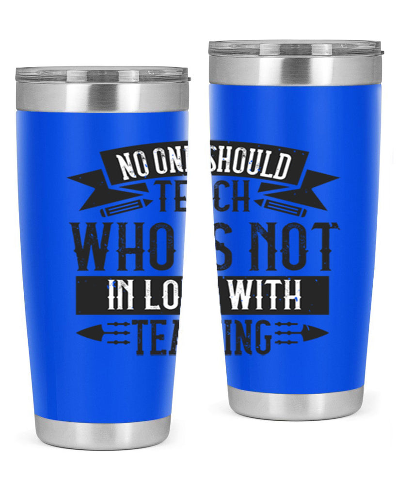 No one should teach who is not in love with teaching Style 91#- teacher- tumbler