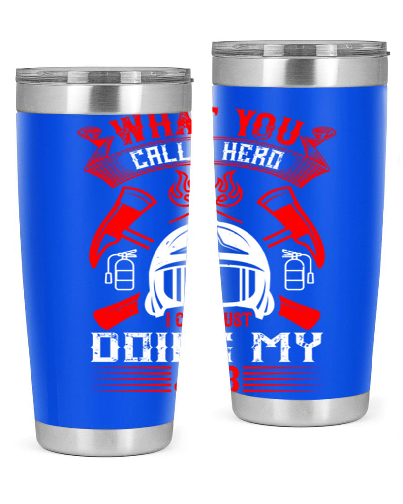 What you call a hero I call just doing my job Style 12#- fire fighter- tumbler