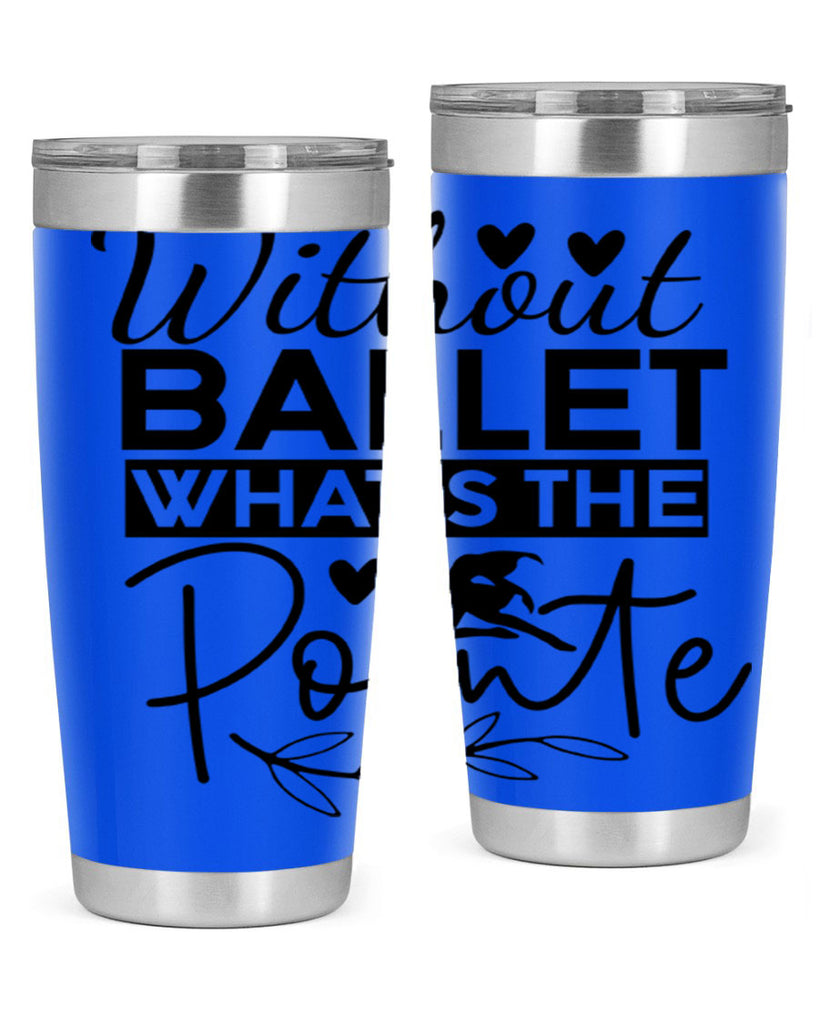 Without Ballet WhatS the Pointe 97#- ballet- Tumbler