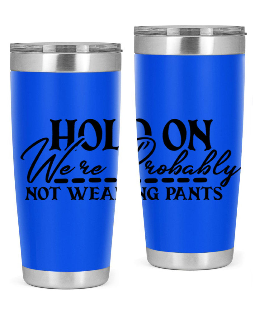 hold on were probably not wearing pants 69#- home- Tumbler
