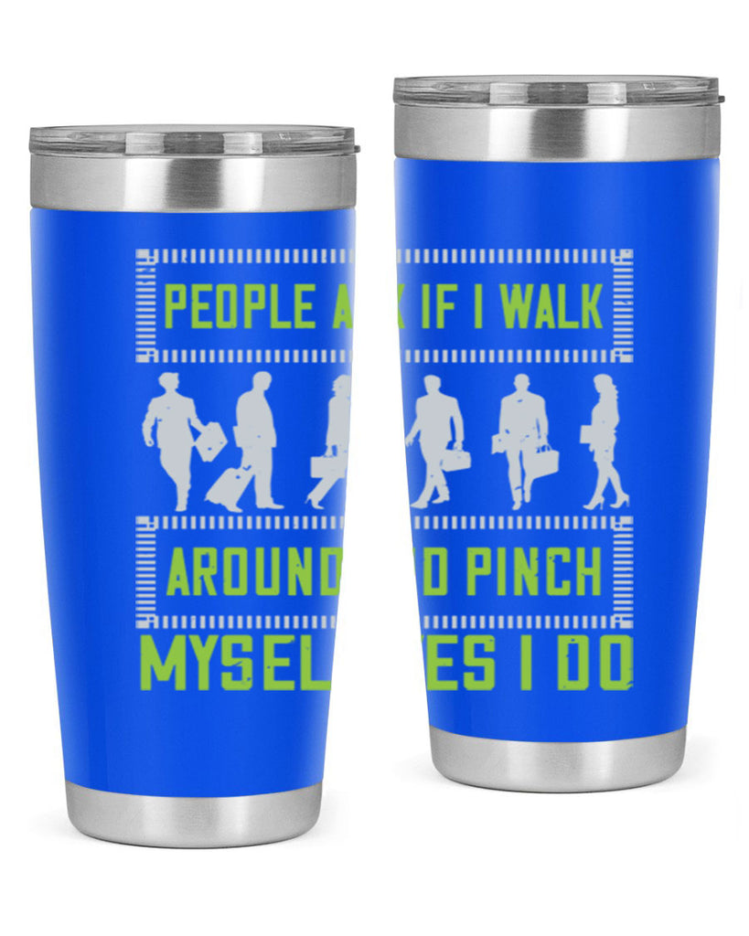 people ask if i walk around and pinch myself yes i do 31#- walking- Tumbler