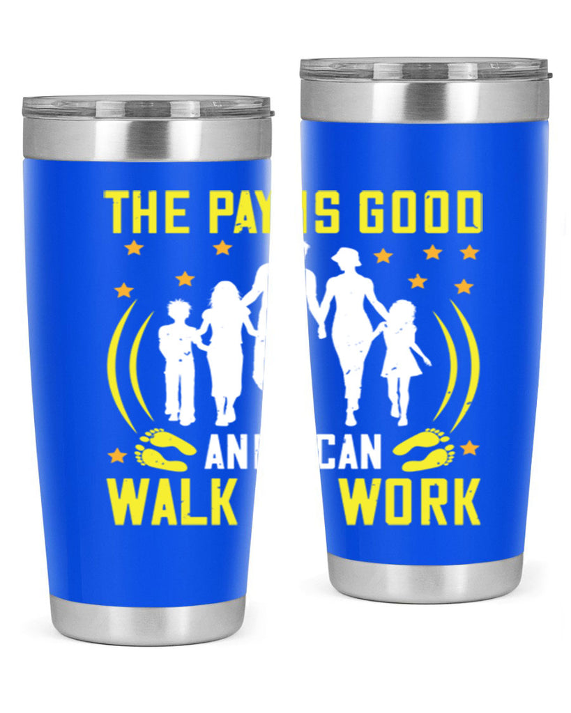 the pay is good and i can walk to work 21#- walking- Tumbler