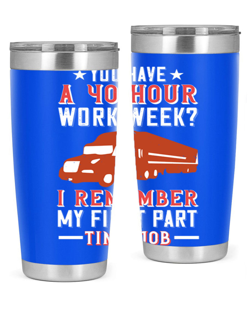 you have a hour work week i remember my first part time job Style 5#- truck driver- tumbler