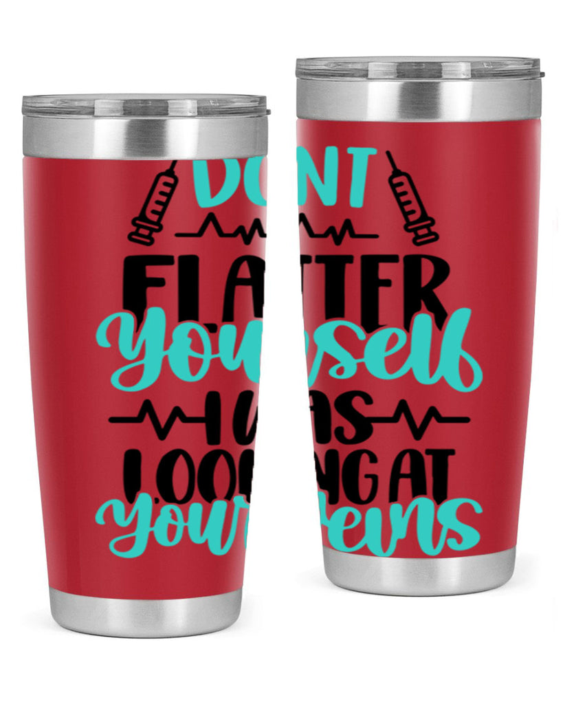 Dont Flatter Yourself I Was Looking At Your Veins Style Style 202#- nurse- tumbler