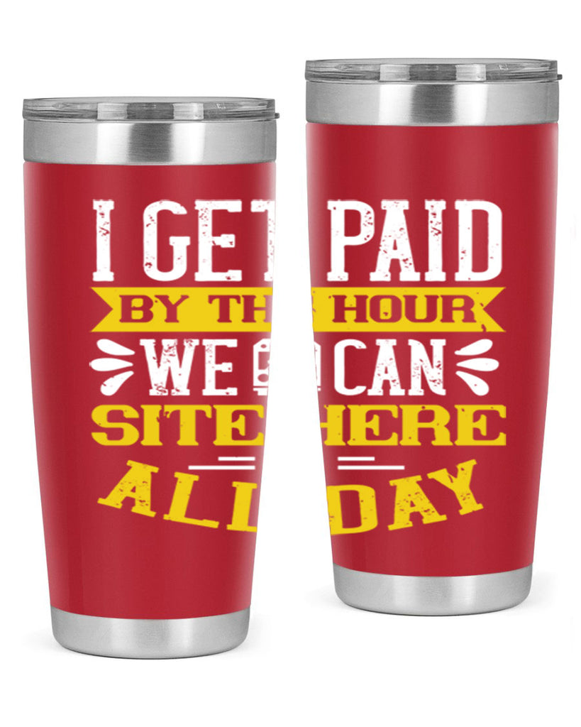 I GET PAID BY THE HOUR WE CAN SITE HERE ALL DAY Style 32#- bus driver- tumbler
