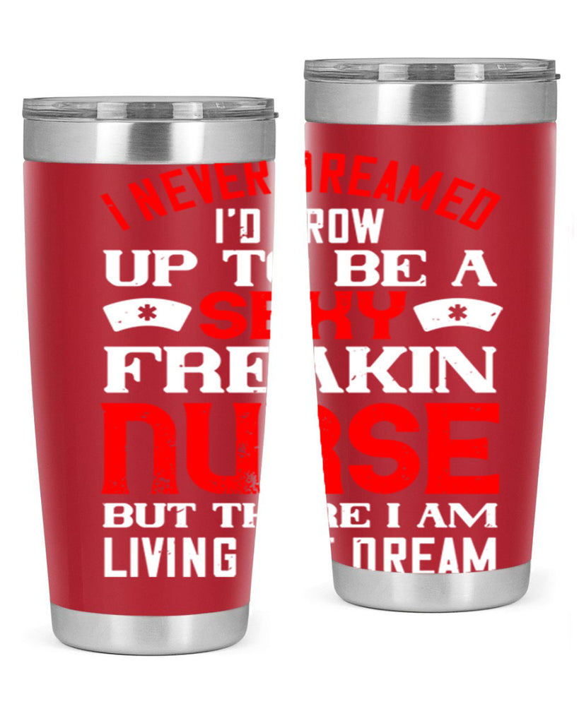 I never dreamed i’d grow up to be a sexy freakin nurse but there i am living the dream Style 315#- nurse- tumbler