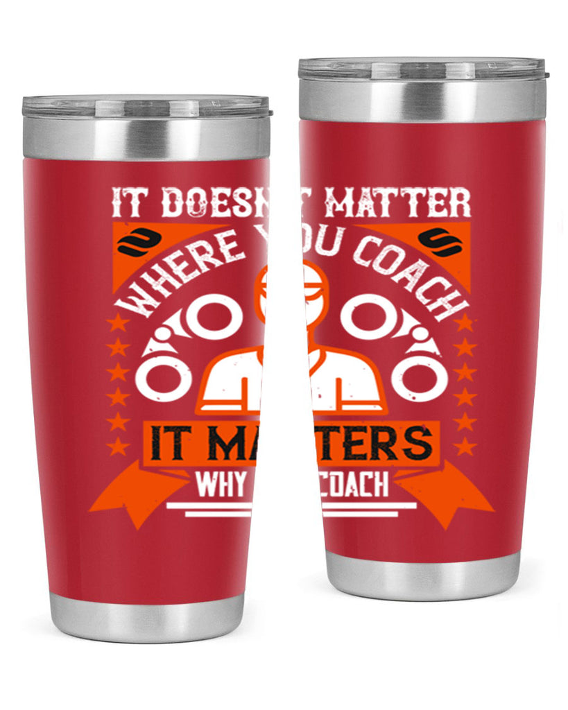It doesnt matter where you coach it matters why you coach Style 27#- coaching- tumbler
