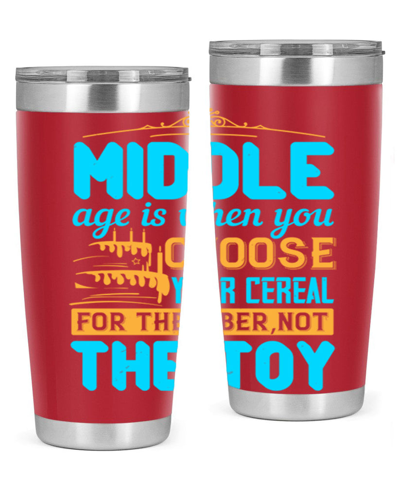 Middle age is when you choose your cereal for the fiber not the toy Style 59#- birthday- tumbler