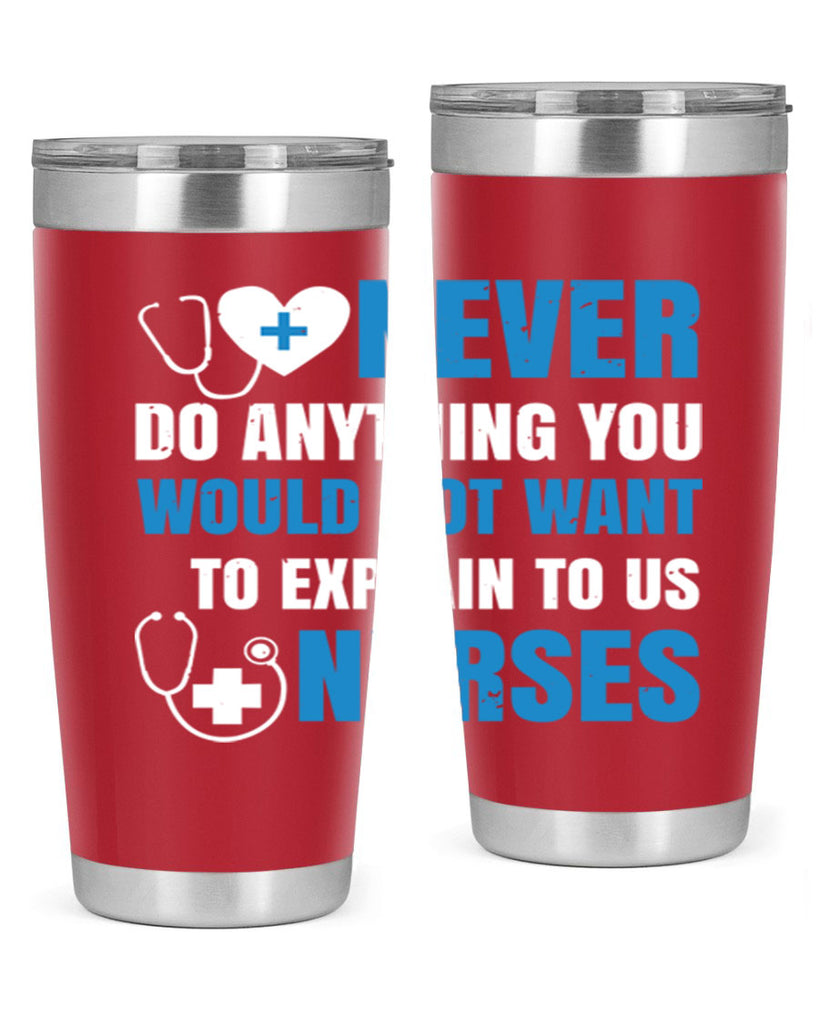 Never do anything you would not want to explain to us nurses Style 297#- nurse- tumbler