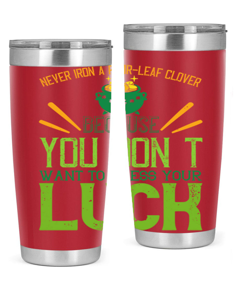Never iron a fourleaf clover because you don’t want to press your luck Style 112#- St Patricks Day- Tumbler