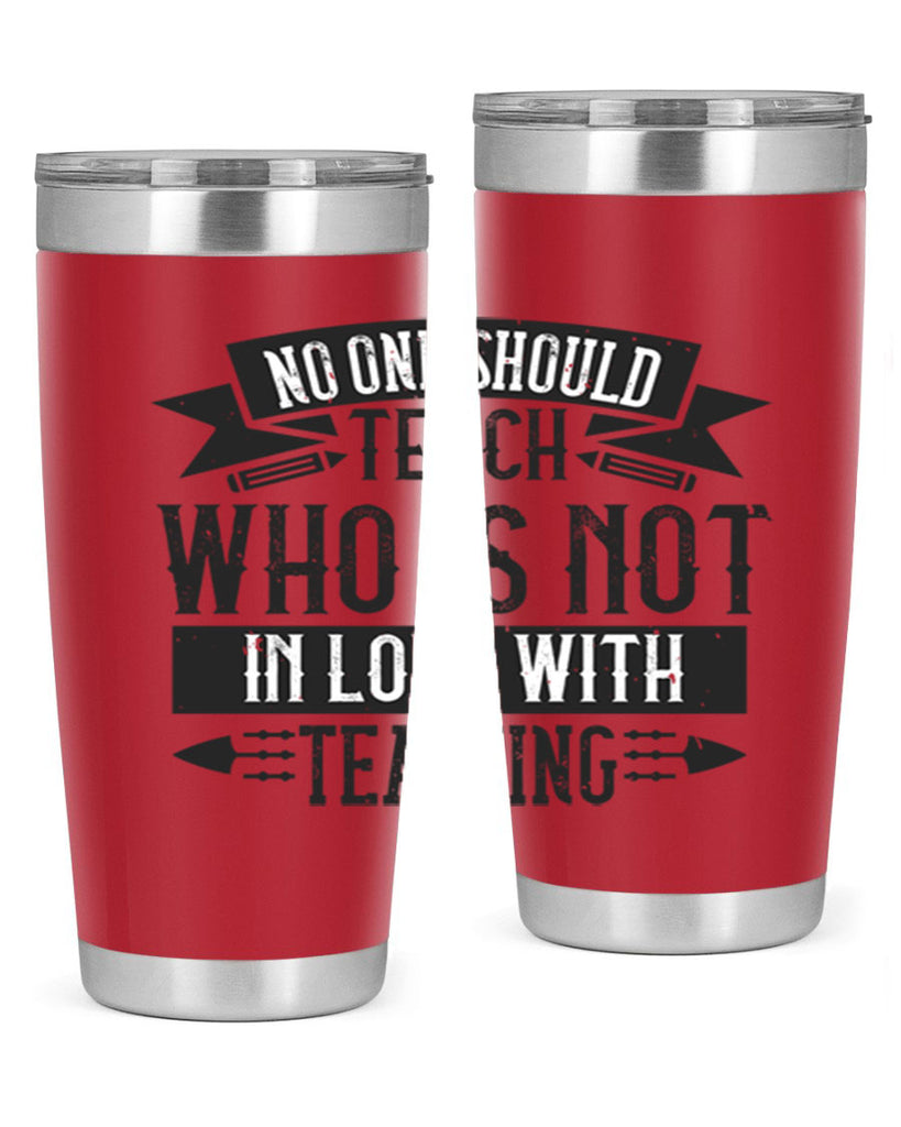 No one should teach who is not in love with teaching Style 91#- teacher- tumbler