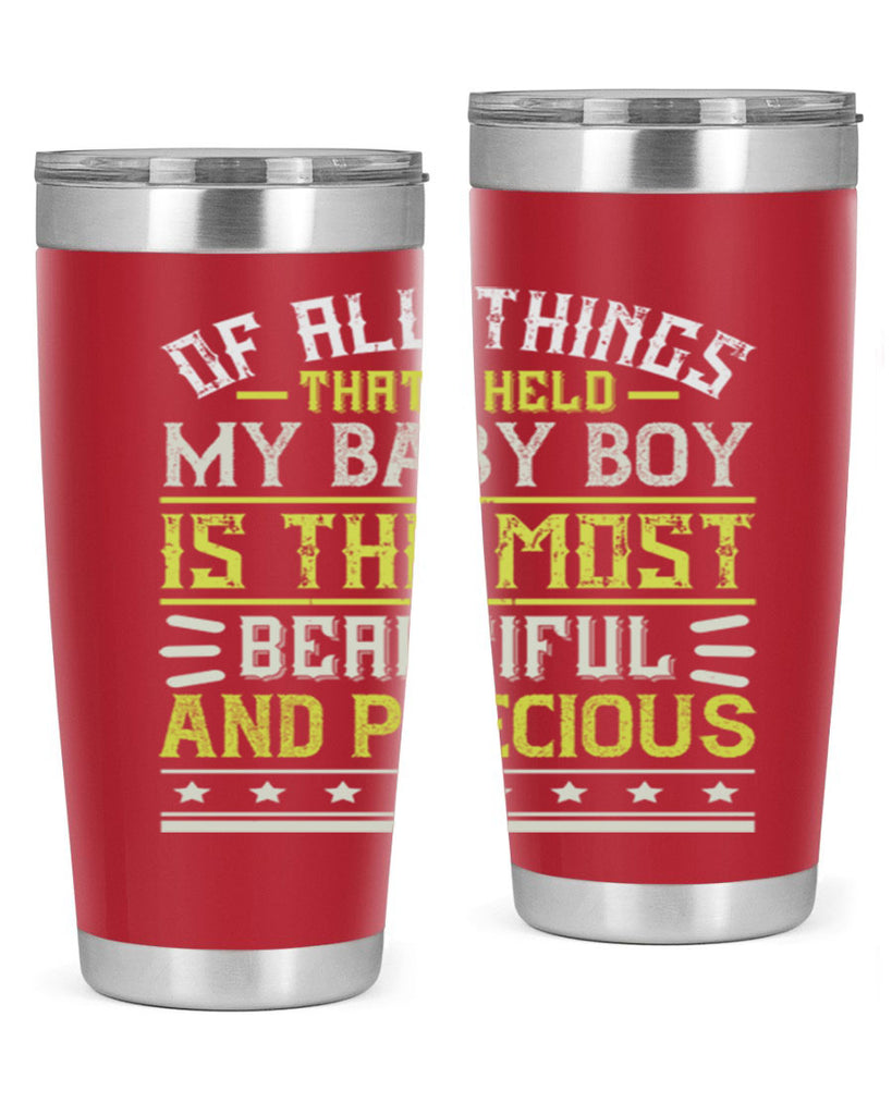 Of all things that I held my baby boy is the most beautiful and precious Style 112#- baby- tumbler