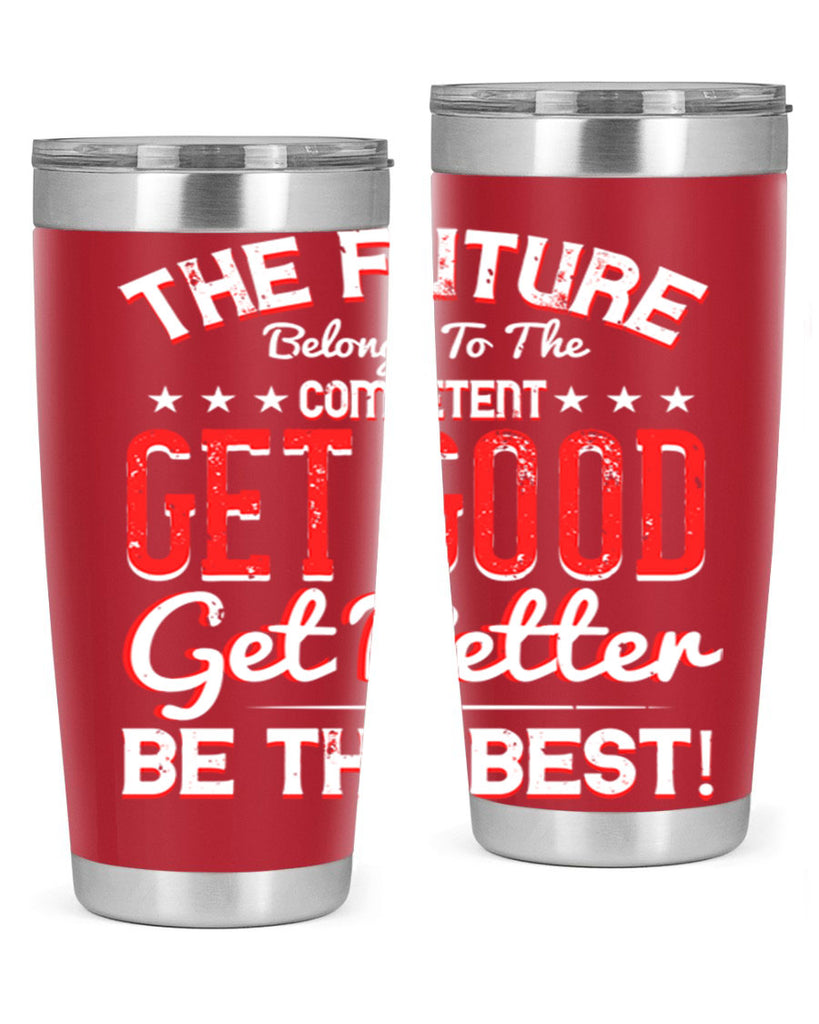 The Future Belongs To The Competent Get Good Get Better Be The Best Style 20#- motivation- Tumbler
