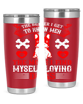 The better I get to know men the more I find myself loving dogs Style 164#- dog- Tumbler