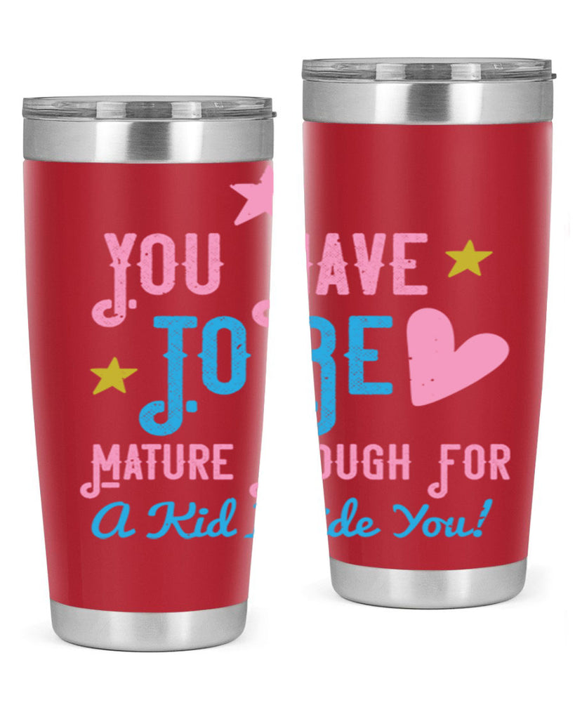 You Have To Be Mature Enough For A Kid Inside You Style 10#- baby- Tumbler