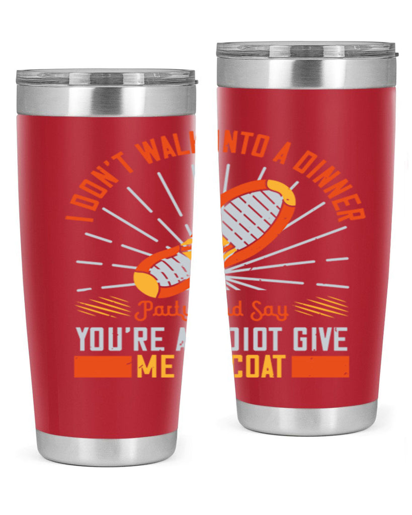 i dont walk into a dinner party and say youre an idiot give me my coat 75#- walking- Tumbler