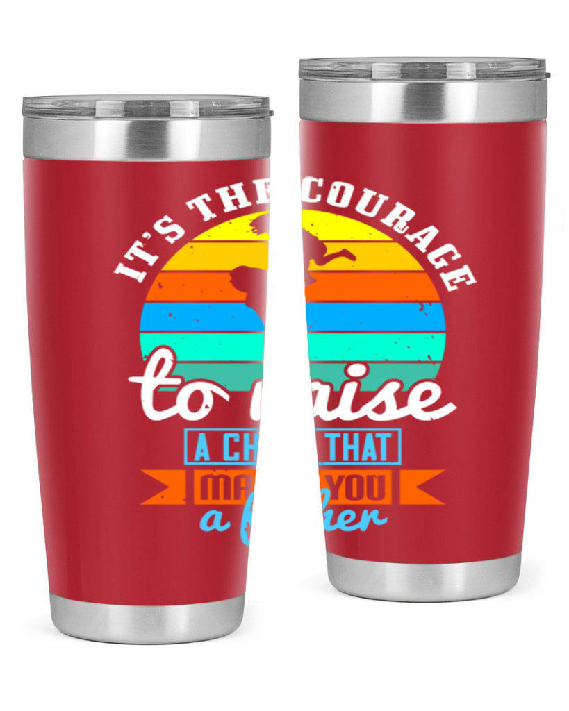 it’s the courage to raise 194#- fathers day- Tumbler