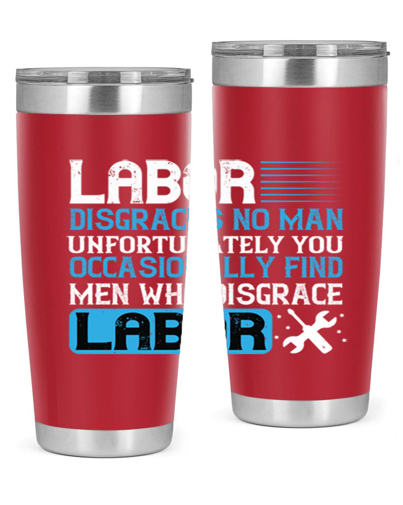 labor disgraces no man unfortunately you occasionally find men who disgrace labor 31#- labor day- Tumbler