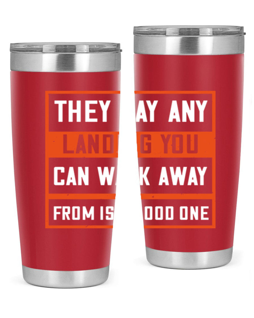 they say any landing you can walk away from is a good one 18#- walking- Tumbler