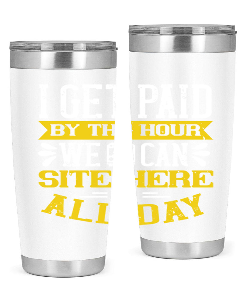 I GET PAID BY THE HOUR WE CAN SITE HERE ALL DAY Style 32#- bus driver- tumbler
