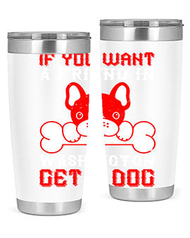 If you want a friend in Washington get a dog Style 186#- dog- Tumbler