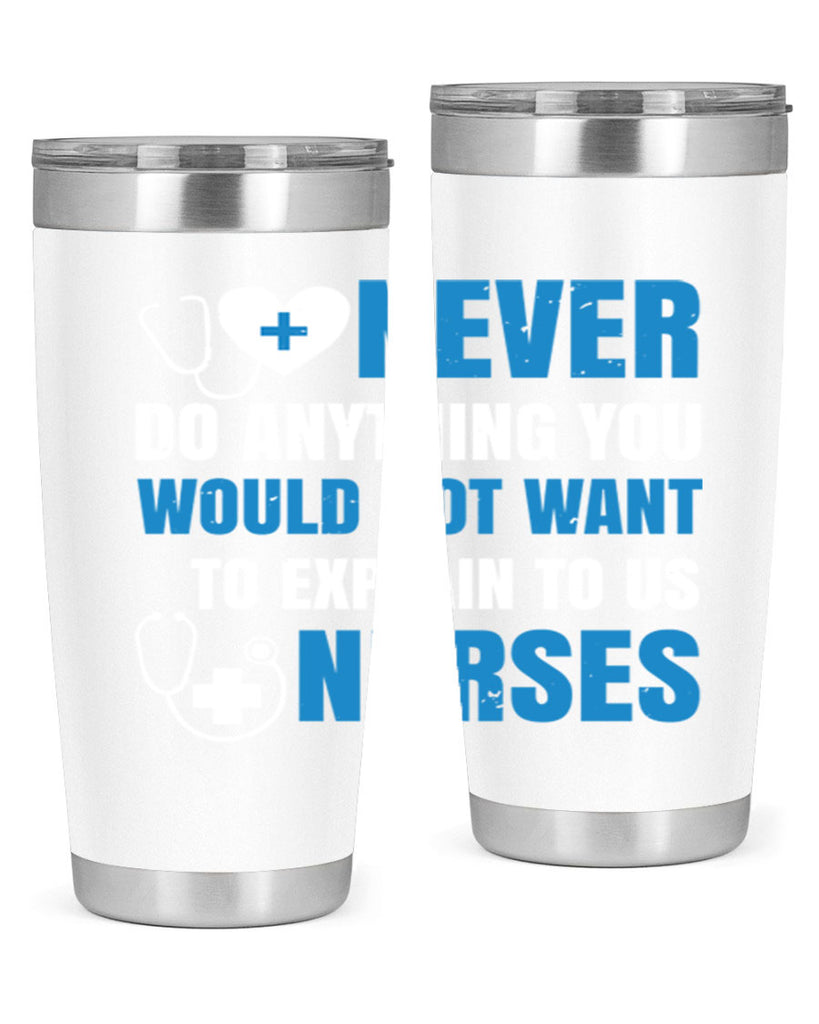 Never do anything you would not want to explain to us nurses Style 297#- nurse- tumbler