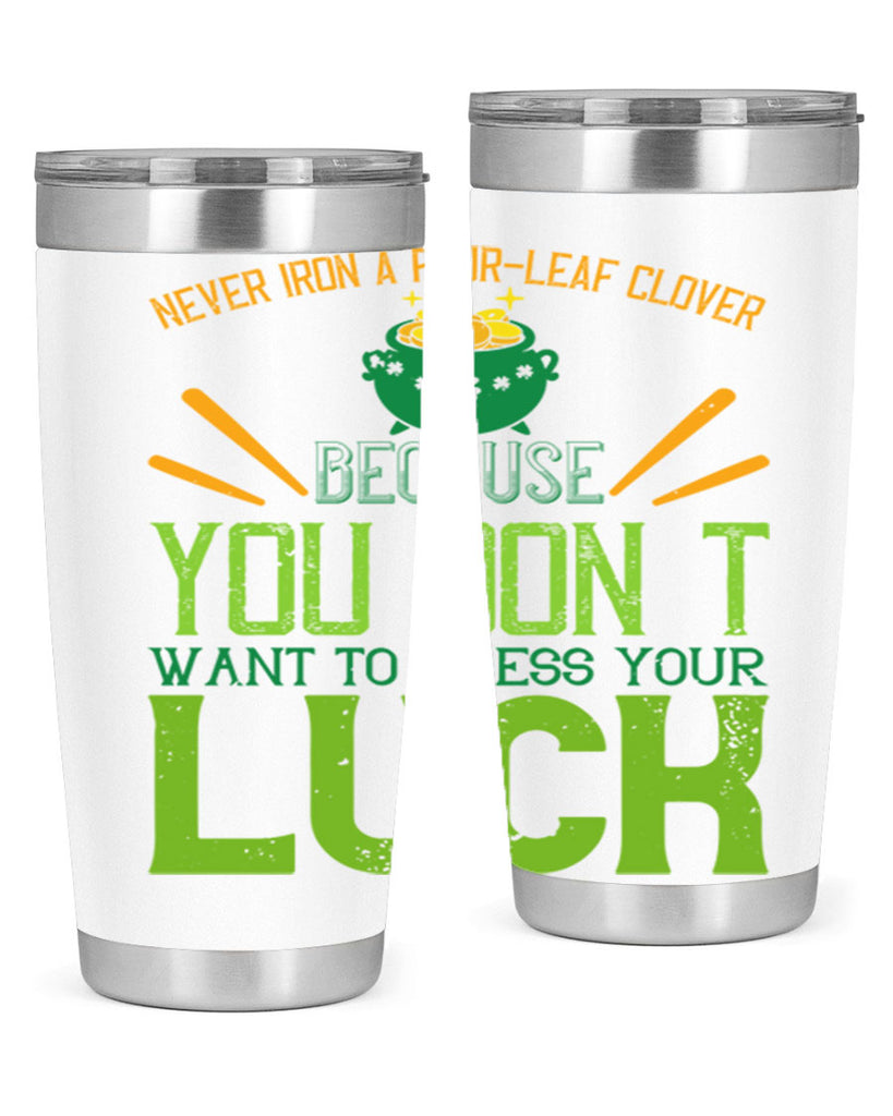 Never iron a fourleaf clover because you don’t want to press your luck Style 112#- St Patricks Day- Tumbler