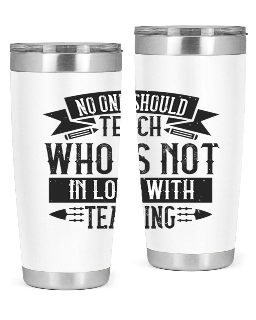 No one should teach who is not in love with teaching Style 91#- teacher- tumbler
