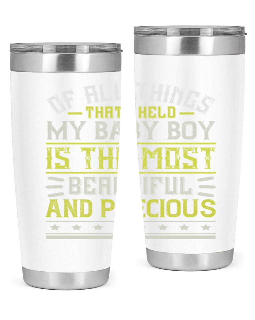 Of all things that I held my baby boy is the most beautiful and precious Style 112#- baby- tumbler