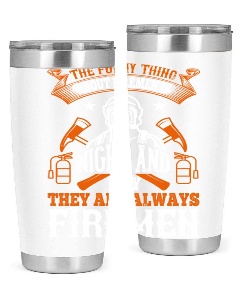 The funny thing about firemen is night and day they are always firemen Style 28#- fire fighter- tumbler