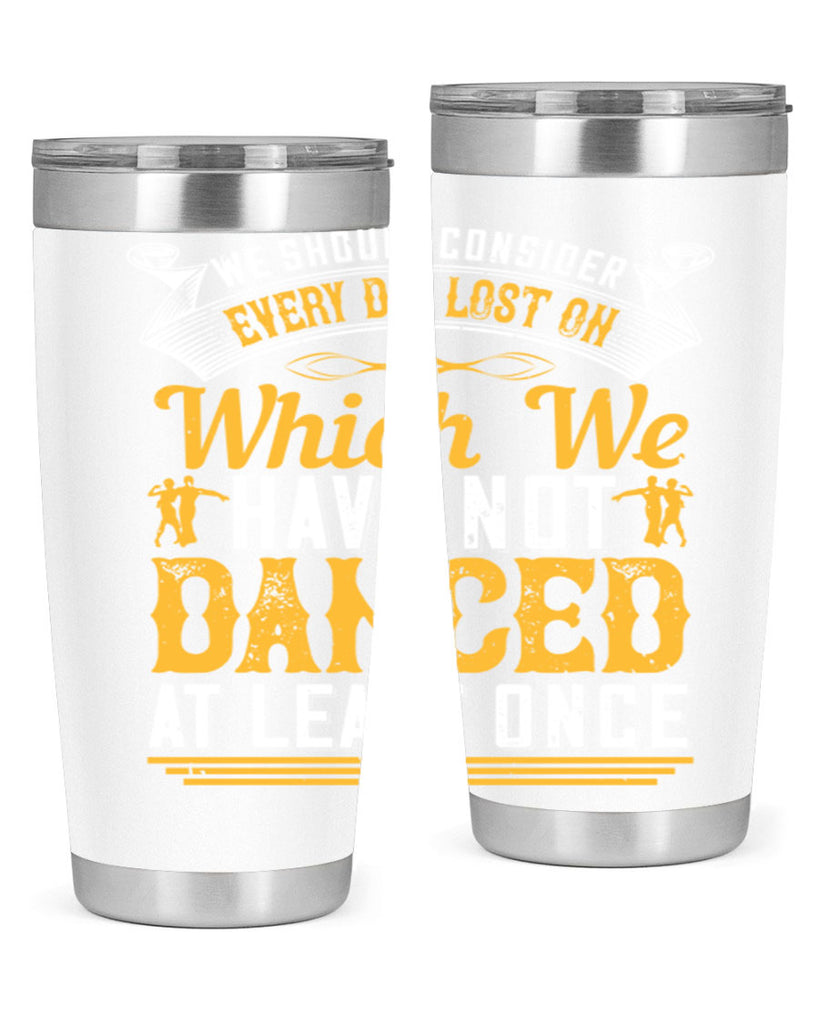We should consider every day lost on which we have not danced at least once 42#- dance- Tumbler