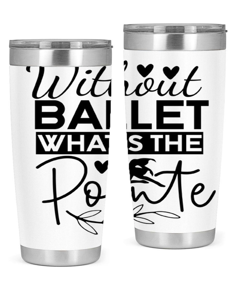 Without Ballet WhatS the Pointe 97#- ballet- Tumbler