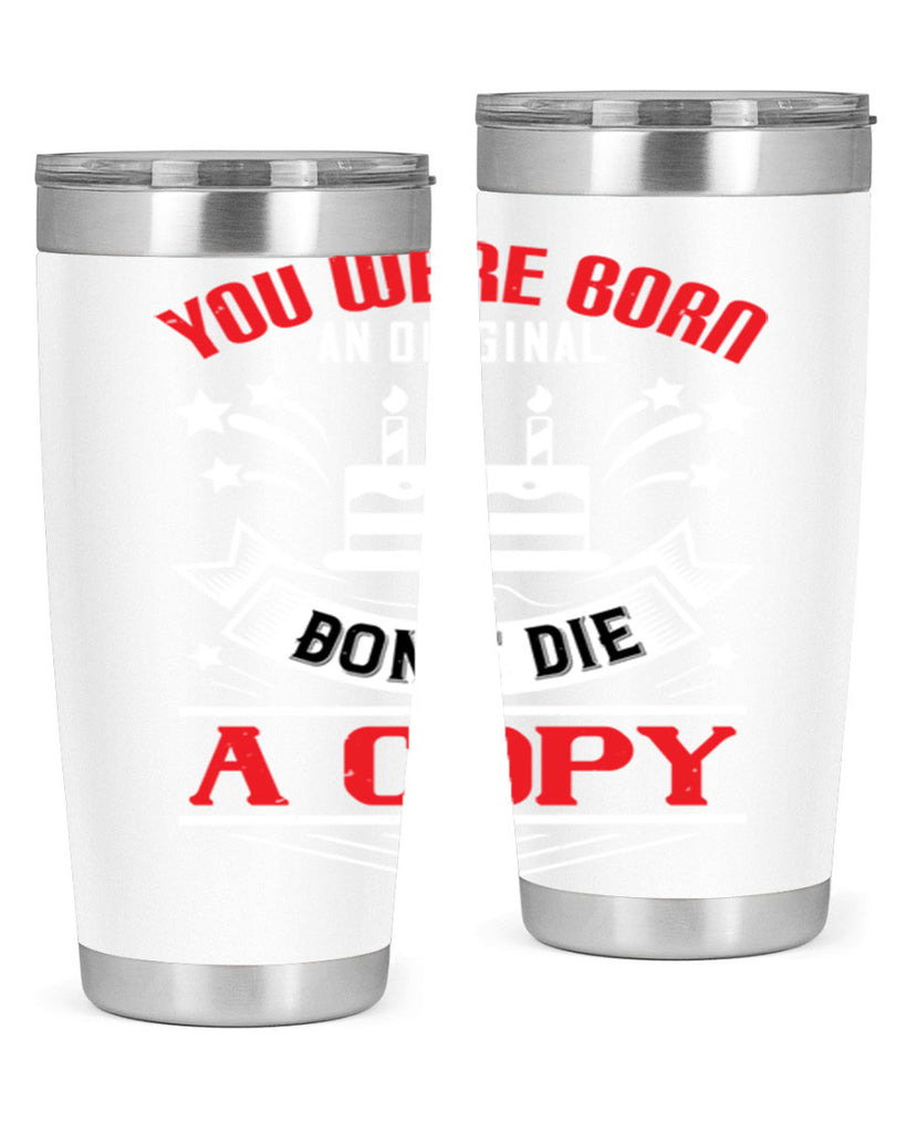 You were born an original Dont die a copy Style 19#- birthday- tumbler