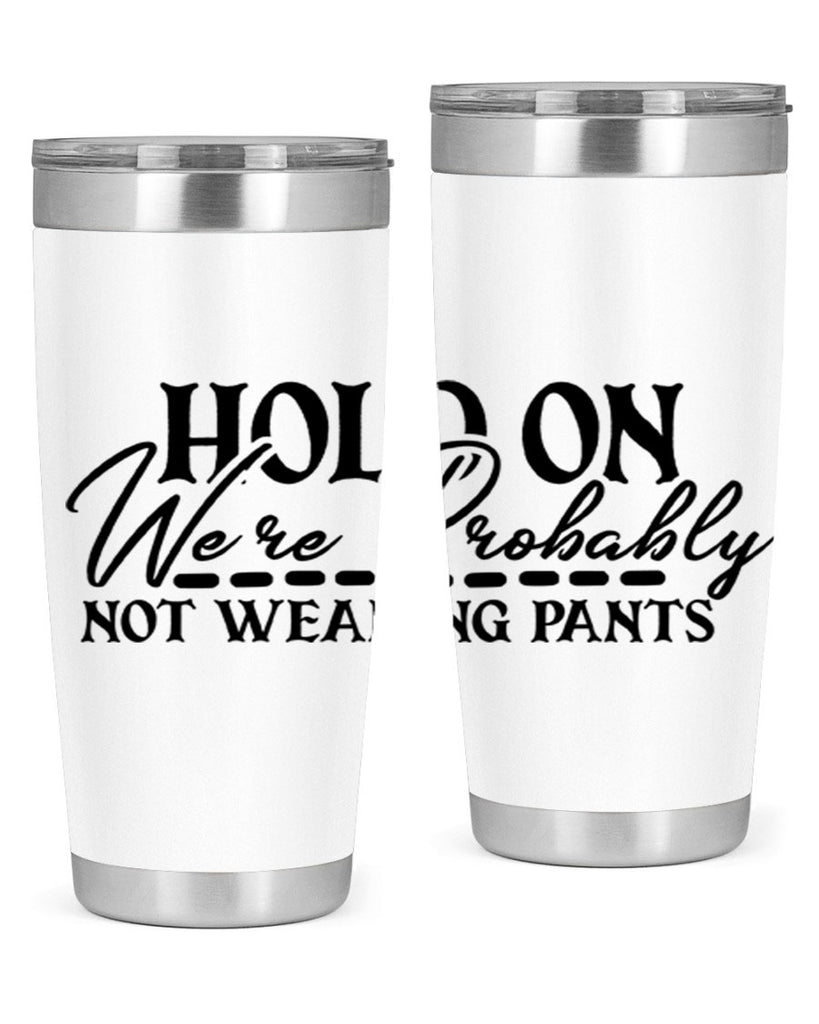 hold on were probably not wearing pants 69#- home- Tumbler