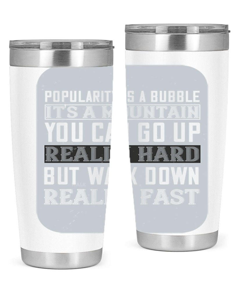 popularity is a bubble its a mountain you can go up really hard but walk down really fast 29#- walking- Tumbler