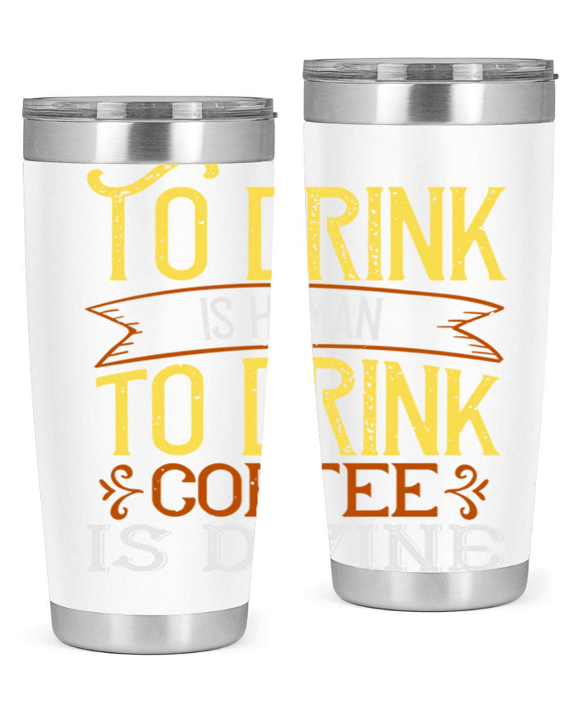 to drink is human to drink coffee is divine 231#- coffee- Tumbler
