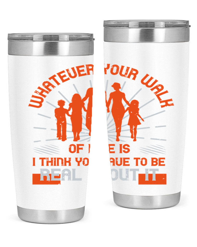 whateuer your walh of life is i think you haue to be real about it 13#- walking- Tumbler