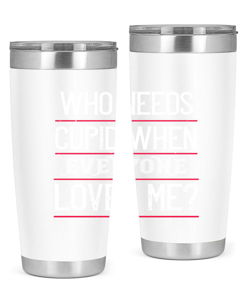 who needs cupid when everyone loves me 3#- valentines day- Tumbler