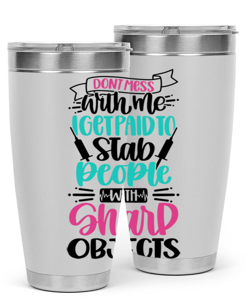 Dont Mess With Me I Get Paid To Satb People With Sharp Objects Style Style 199#- nurse- tumbler