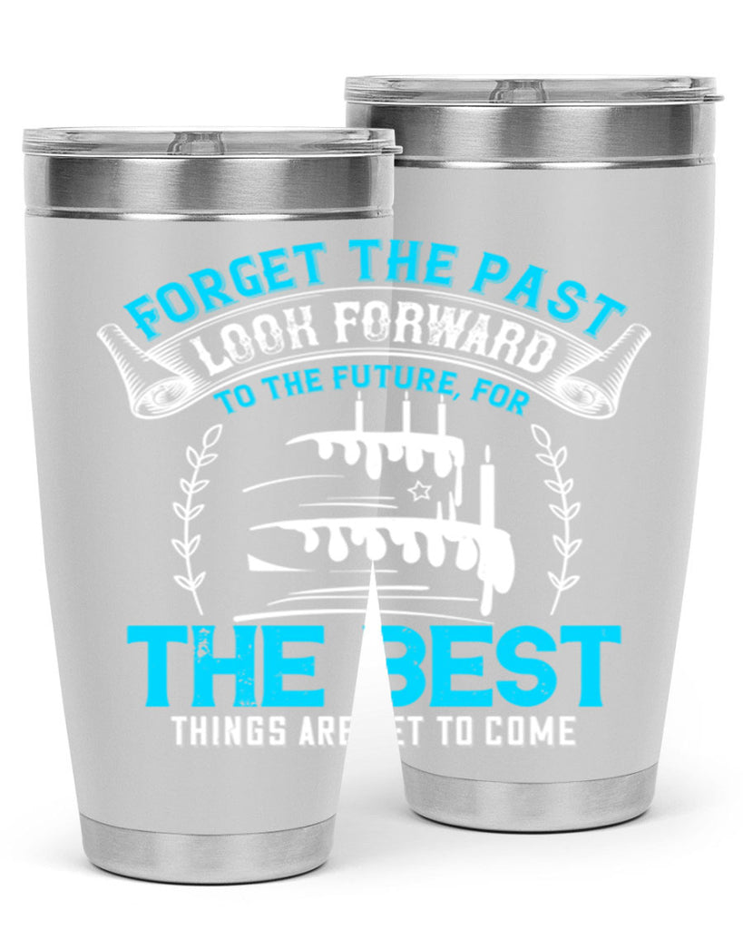 Forget the past look forward to the future for the best things are yet to come Style 82#- birthday- tumbler