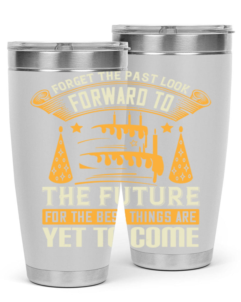 Forget the past look forward to the future for the best things are yet to come Style 84#- birthday- tumbler