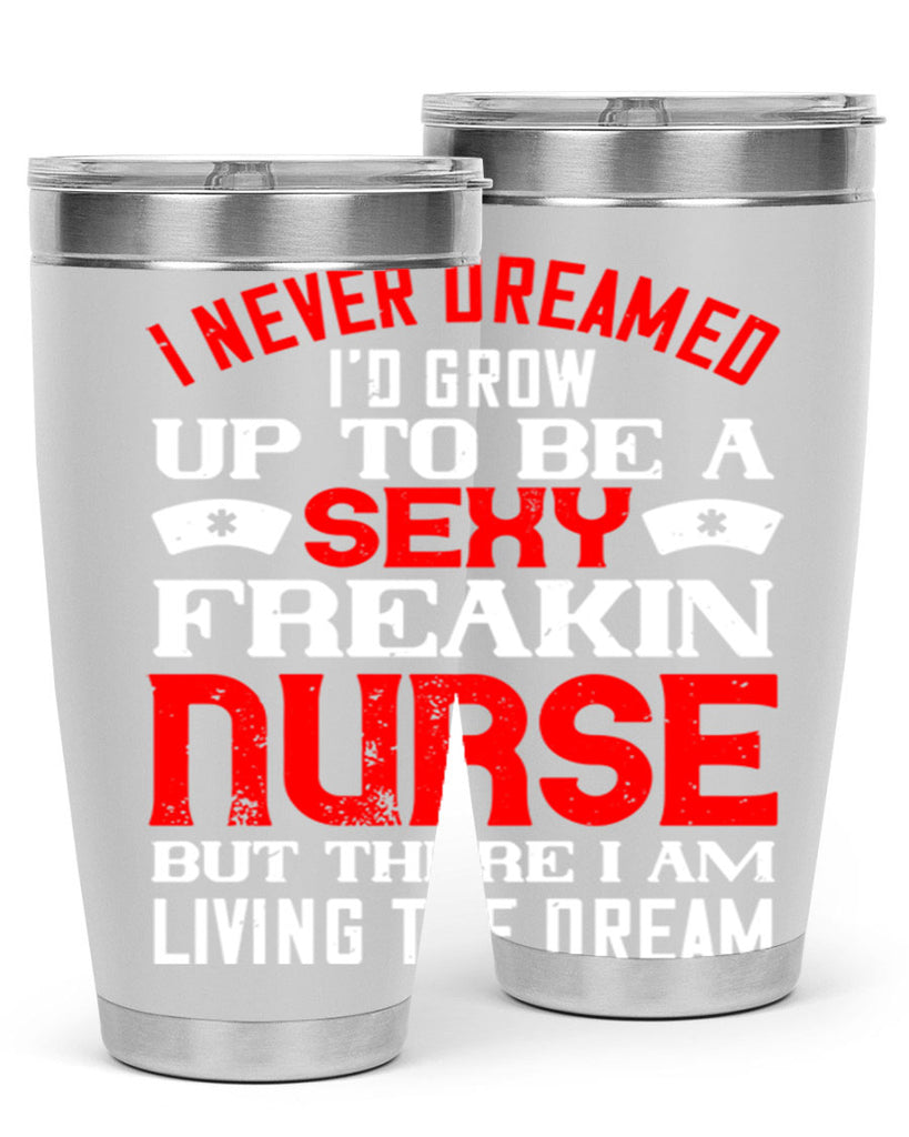 I never dreamed i’d grow up to be a sexy freakin nurse but there i am living the dream Style 315#- nurse- tumbler