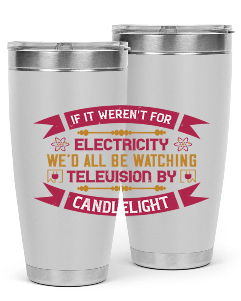 If it werent for electricity wed all be watching television candlelight Style 30#- electrician- tumbler