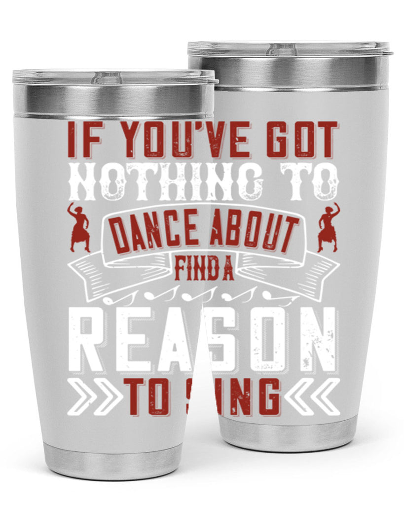 If you’ve got nothing to dance about find a reason to sing 20#- dance- Tumbler