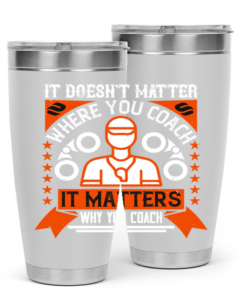 It doesnt matter where you coach it matters why you coach Style 27#- coaching- tumbler