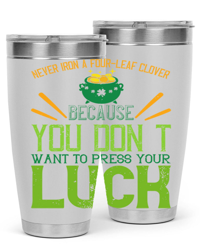 Never iron a fourleaf clover because you don’t want to press your luck Style 112#- St Patricks Day- Tumbler