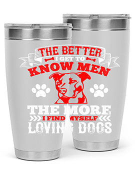 The better I get to know men the more I find myself loving dogs Style 162#- dog- Tumbler